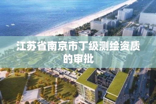 江苏省南京市丁级测绘资质的审批