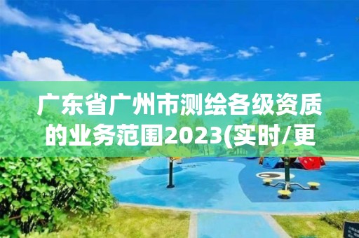 广东省广州市测绘各级资质的业务范围2023(实时/更新中)