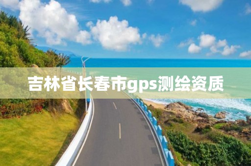 吉林省长春市gps测绘资质