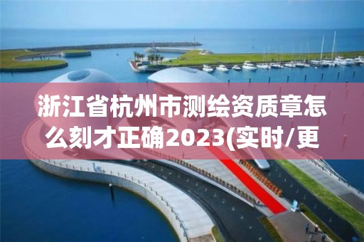 浙江省杭州市测绘资质章怎么刻才正确2023(实时/更新中)