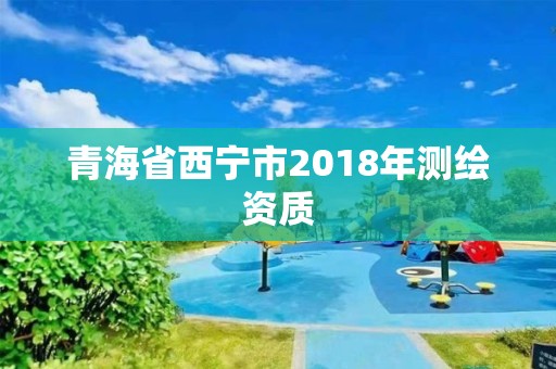 青海省西宁市2018年测绘资质