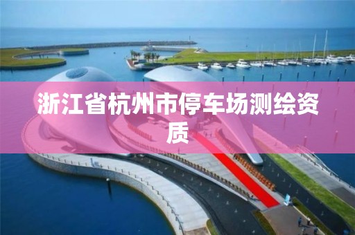 浙江省杭州市停车场测绘资质