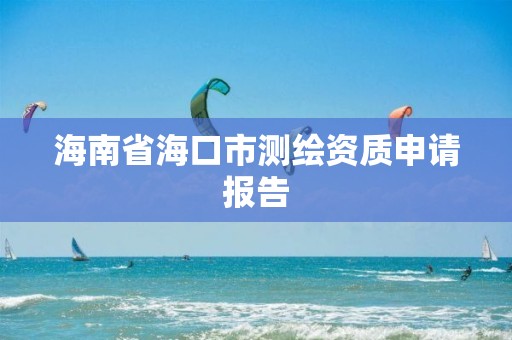 海南省海口市测绘资质申请报告