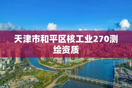 天津市和平区核工业270测绘资质