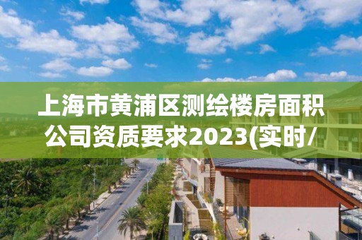 上海市黄浦区测绘楼房面积公司资质要求2023(实时/更新中)