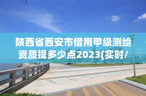 陕西省西安市借用甲级测绘资质提多少点2023(实时/更新中)