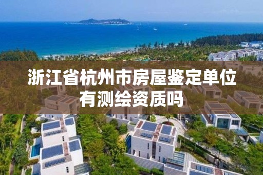 浙江省杭州市房屋鉴定单位有测绘资质吗