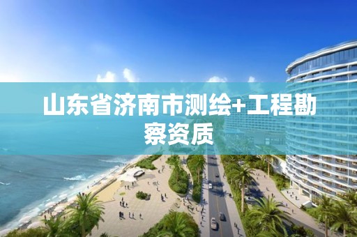 山东省济南市测绘+工程勘察资质