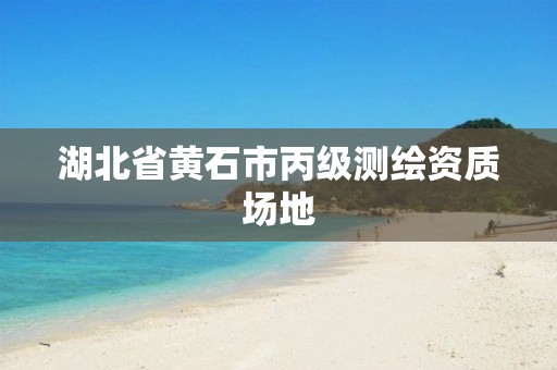 湖北省黄石市丙级测绘资质场地