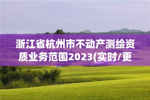 浙江省杭州市不动产测绘资质业务范围2023(实时/更新中)