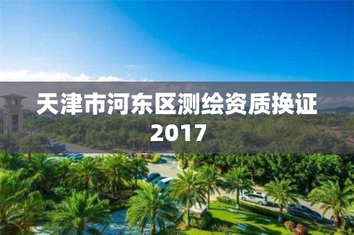 天津市河东区测绘资质换证2017