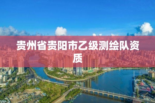 贵州省贵阳市乙级测绘队资质