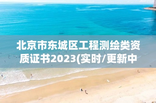 北京市东城区工程测绘类资质证书2023(实时/更新中)