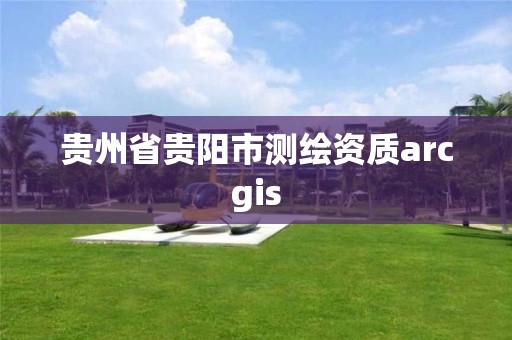 贵州省贵阳市测绘资质arcgis