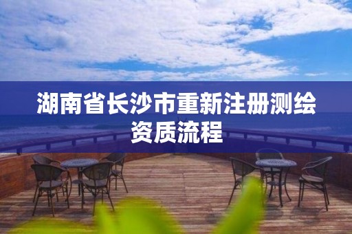 湖南省长沙市重新注册测绘资质流程