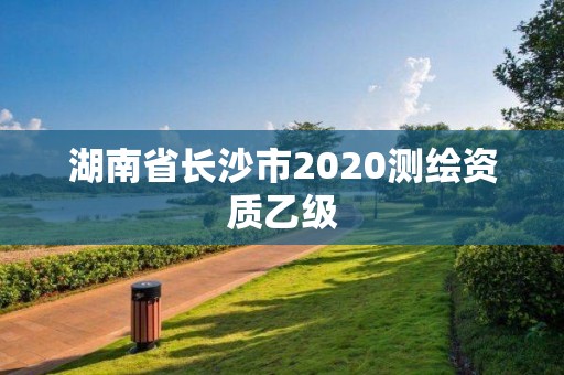 湖南省长沙市2020测绘资质乙级