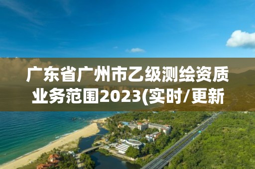 广东省广州市乙级测绘资质业务范围2023(实时/更新中)