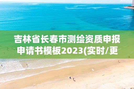 吉林省长春市测绘资质申报申请书模板2023(实时/更新中)