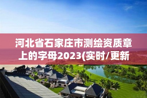 河北省石家庄市测绘资质章上的字母2023(实时/更新中)