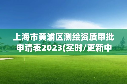 上海市黄浦区测绘资质审批申请表2023(实时/更新中)