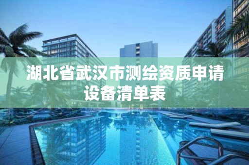 湖北省武汉市测绘资质申请设备清单表