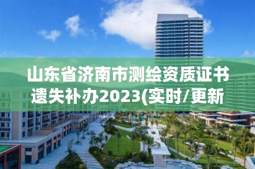 山东省济南市测绘资质证书遗失补办2023(实时/更新中)