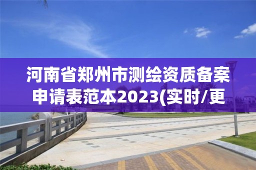 河南省郑州市测绘资质备案申请表范本2023(实时/更新中)