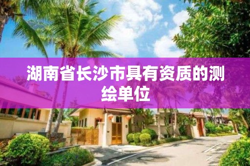 湖南省长沙市具有资质的测绘单位