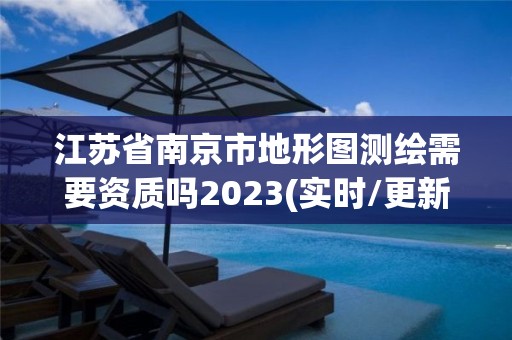 江苏省南京市地形图测绘需要资质吗2023(实时/更新中)