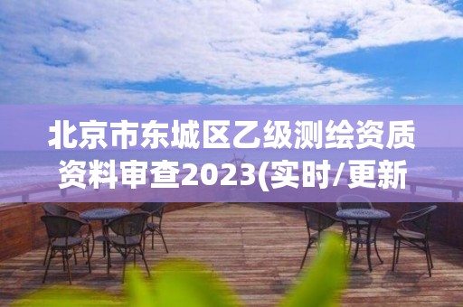 北京市东城区乙级测绘资质资料审查2023(实时/更新中)