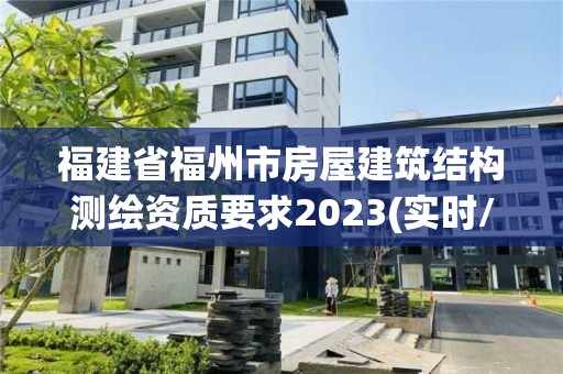 福建省福州市房屋建筑结构测绘资质要求2023(实时/更新中)