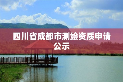 四川省成都市测绘资质申请公示