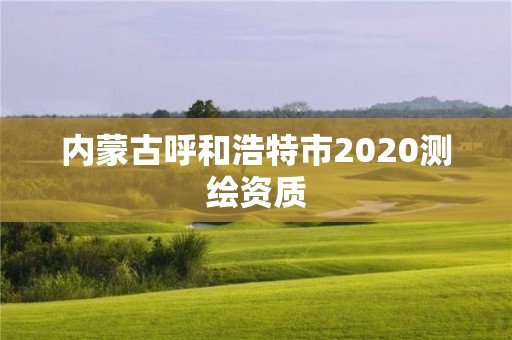 内蒙古呼和浩特市2020测绘资质