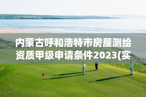 内蒙古呼和浩特市房屋测绘资质甲级申请条件2023(实时/更新中)