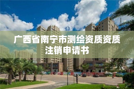 广西省南宁市测绘资质资质注销申请书