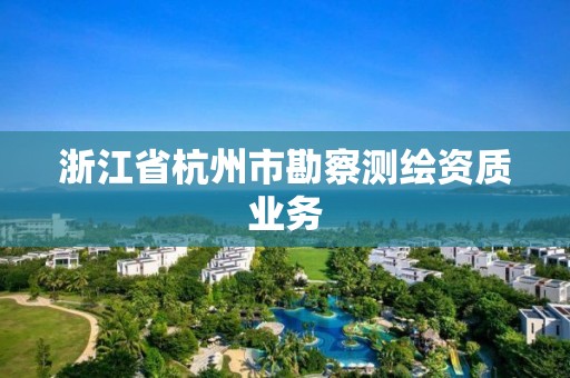 浙江省杭州市勘察测绘资质业务