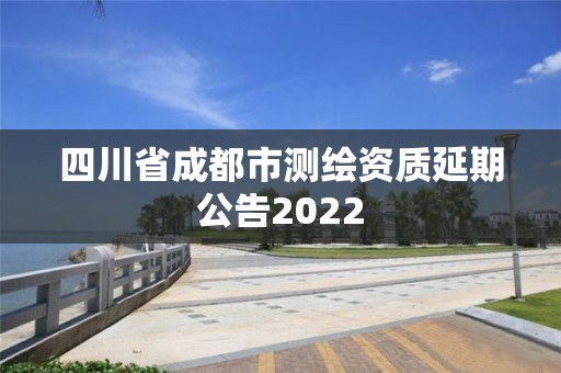 四川省成都市测绘资质延期公告2022