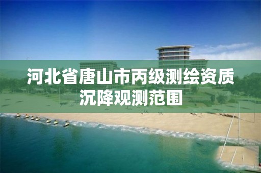 河北省唐山市丙级测绘资质沉降观测范围