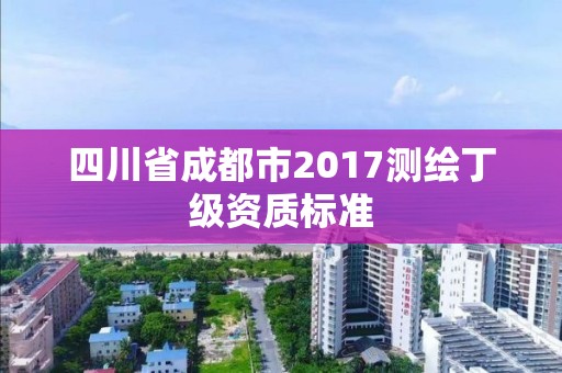 四川省成都市2017测绘丁级资质标准