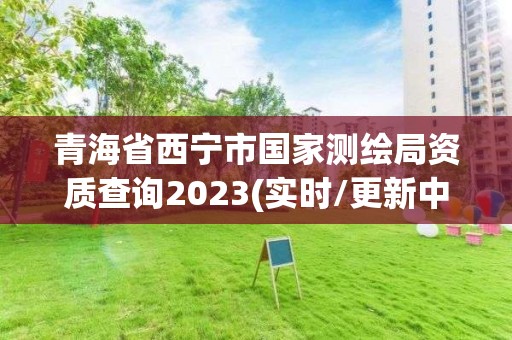 青海省西宁市国家测绘局资质查询2023(实时/更新中)