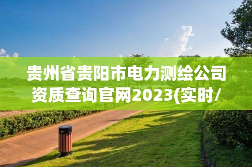 贵州省贵阳市电力测绘公司资质查询官网2023(实时/更新中)