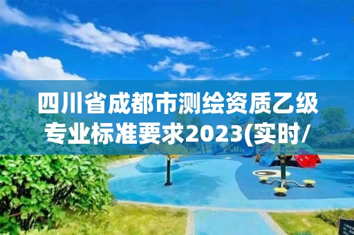 四川省成都市测绘资质乙级专业标准要求2023(实时/更新中)