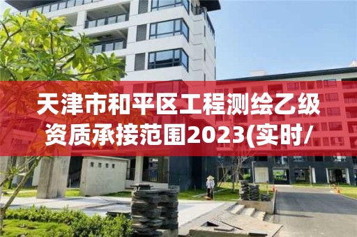 天津市和平区工程测绘乙级资质承接范围2023(实时/更新中)