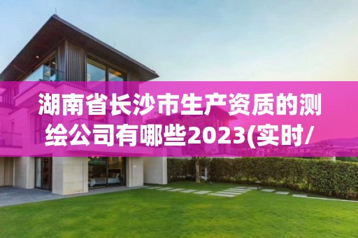 湖南省长沙市生产资质的测绘公司有哪些2023(实时/更新中)