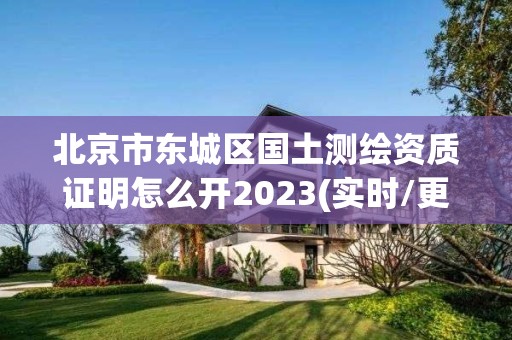 北京市东城区国土测绘资质证明怎么开2023(实时/更新中)