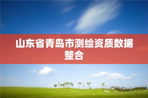 山东省青岛市测绘资质数据整合