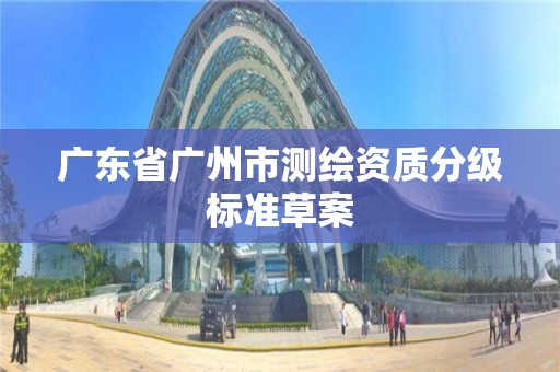 广东省广州市测绘资质分级标准草案