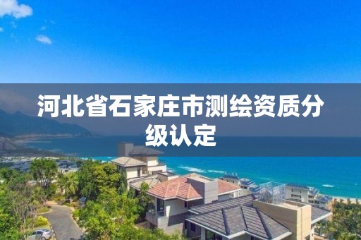 河北省石家庄市测绘资质分级认定