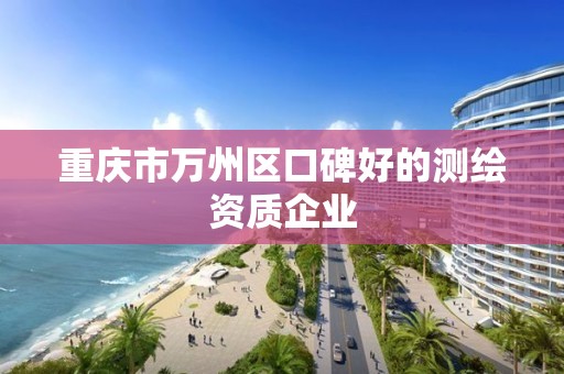 重庆市万州区口碑好的测绘资质企业