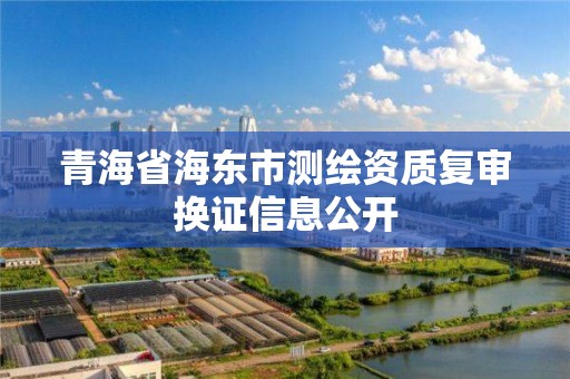 青海省海东市测绘资质复审换证信息公开